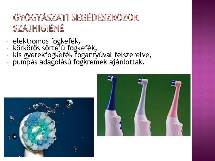  elektromos fogkefék, körkörös sörtéjű fogkefék, kis gyerekfogkefék fogantyúval felszerelve, pumpás adagolású fogkrémek ajánlottak.