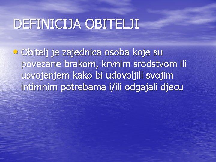 DEFINICIJA OBITELJI • Obitelj je zajednica osoba koje su povezane brakom, krvnim srodstvom ili