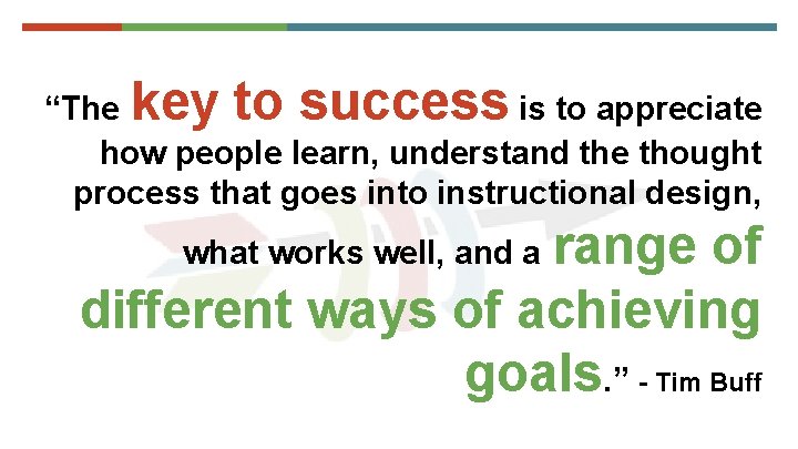 key to success “The is to appreciate how people learn, understand the thought process