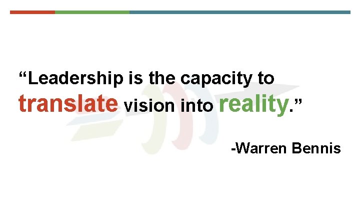 “Leadership is the capacity to translate vision into reality. ” -Warren Bennis 