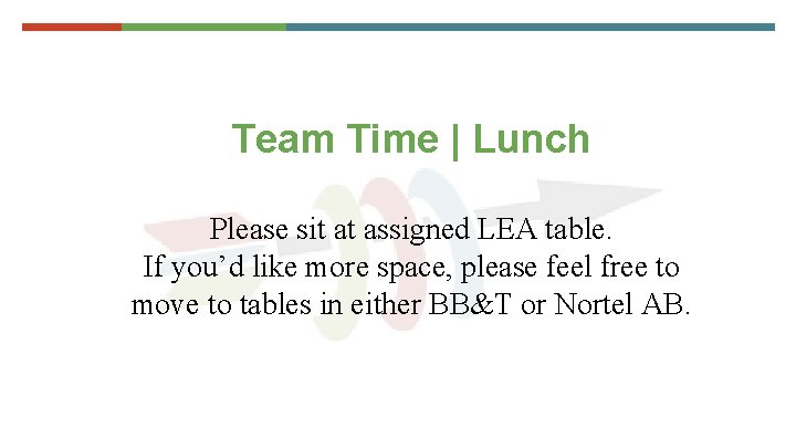 Team Time | Lunch Please sit at assigned LEA table. If you’d like more