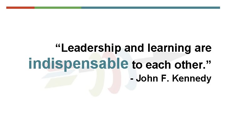 “Leadership and learning are indispensable to each other. ” - John F. Kennedy 