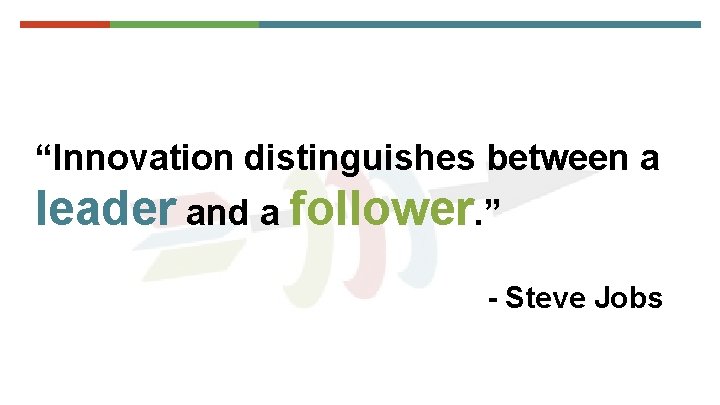 “Innovation distinguishes between a leader and a follower. ” - Steve Jobs 