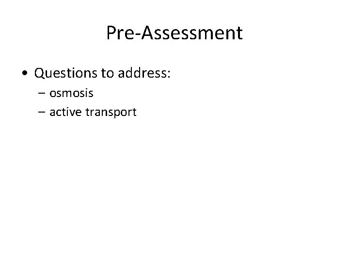 Pre-Assessment • Questions to address: – osmosis – active transport 