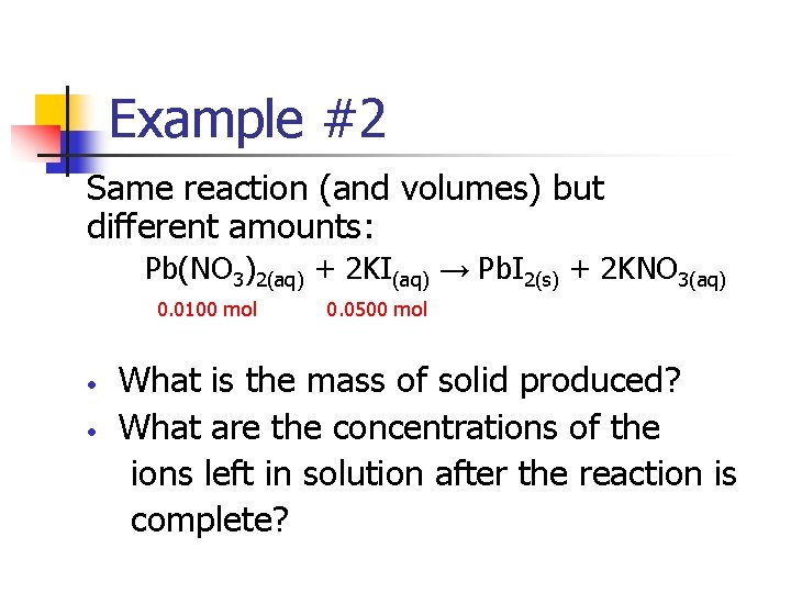 Example #2 Same reaction (and volumes) but different amounts: Pb(NO 3)2(aq) + 2 KI(aq)