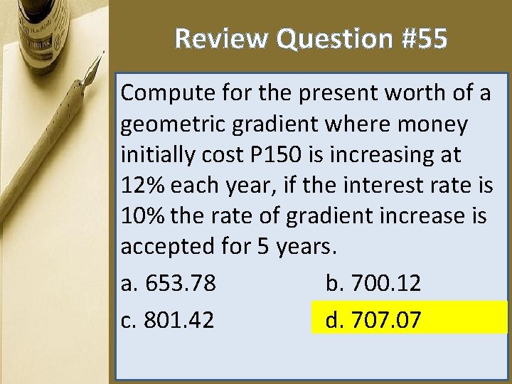 Review Question #55 Compute for the present worth of a geometric gradient where money