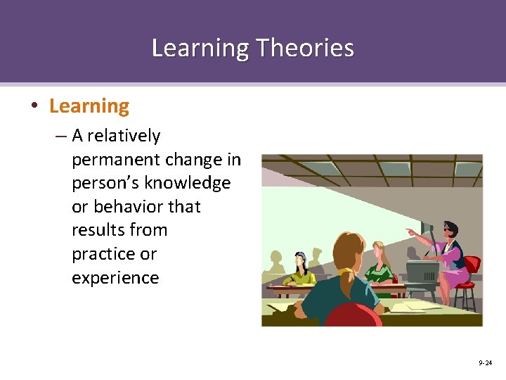 Learning Theories • Learning – A relatively permanent change in person’s knowledge or behavior