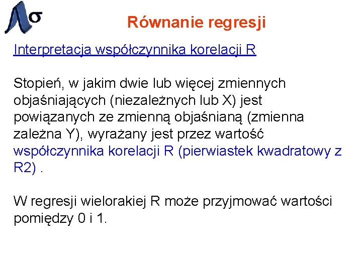 Równanie regresji Interpretacja współczynnika korelacji R Stopień, w jakim dwie lub więcej zmiennych objaśniających