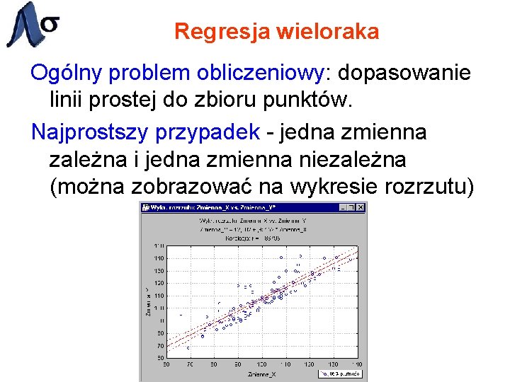 Regresja wieloraka Ogólny problem obliczeniowy: dopasowanie linii prostej do zbioru punktów. Najprostszy przypadek -