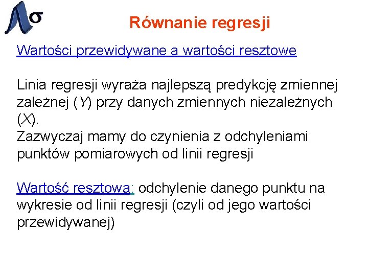 Równanie regresji Wartości przewidywane a wartości resztowe Linia regresji wyraża najlepszą predykcję zmiennej zależnej