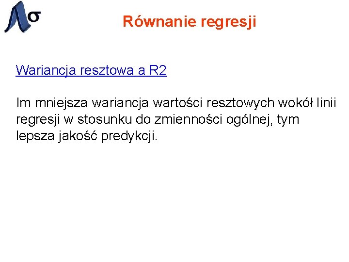 Równanie regresji Wariancja resztowa a R 2 Im mniejsza wariancja wartości resztowych wokół linii