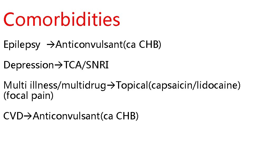 Comorbidities Epilepsy Anticonvulsant(ca CHB) Depression TCA/SNRI Multi illness/multidrug Topical(capsaicin/lidocaine) (focal pain) CVD Anticonvulsant(ca CHB)