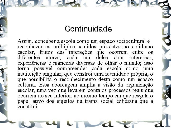 Continuidade Assim, conceber a escola como um espaço sociocultural é reconhecer os múltiplos sentidos