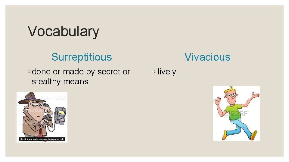 Vocabulary Surreptitious ◦ done or made by secret or stealthy means Vivacious ◦ lively