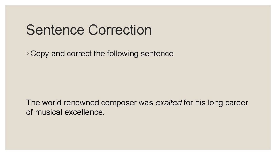 Sentence Correction ◦ Copy and correct the following sentence. The world renowned composer was