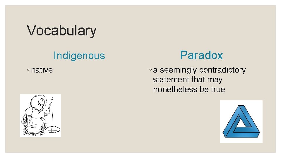 Vocabulary Indigenous ◦ native Paradox ◦ a seemingly contradictory statement that may nonetheless be