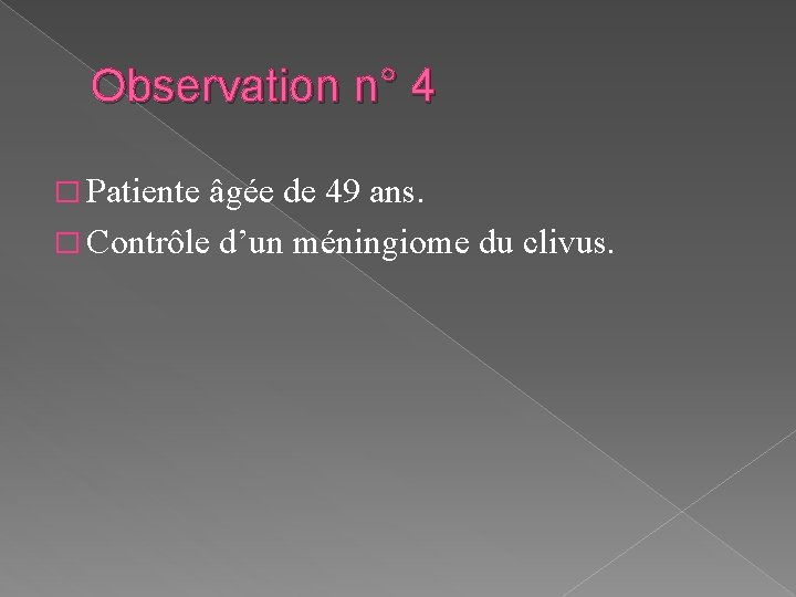 Observation n° 4 � Patiente âgée de 49 ans. � Contrôle d’un méningiome du