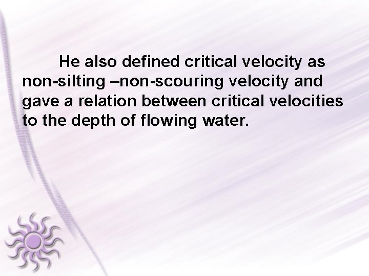 He also defined critical velocity as non-silting –non-scouring velocity and gave a relation between