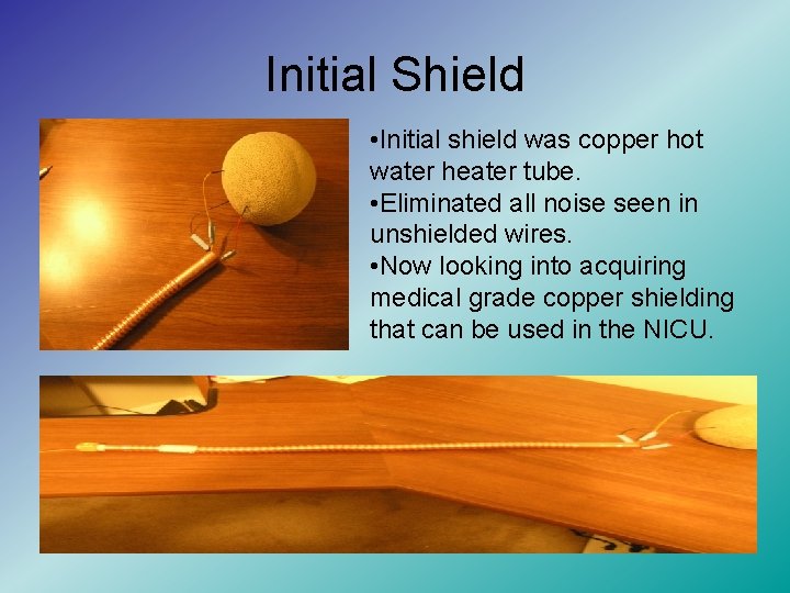 Initial Shield • Initial shield was copper hot water heater tube. • Eliminated all