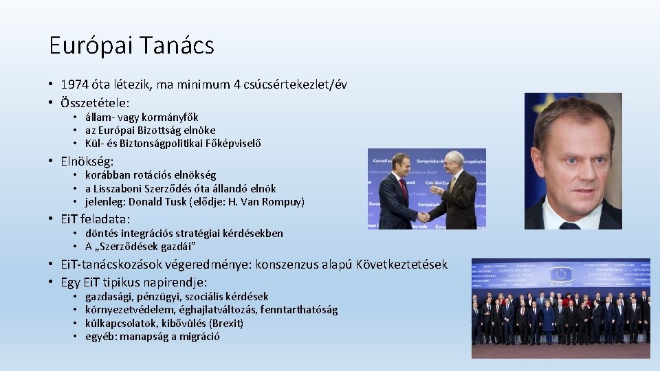 Európai Tanács • 1974 óta létezik, ma minimum 4 csúcsértekezlet/év • Összetétele: • állam