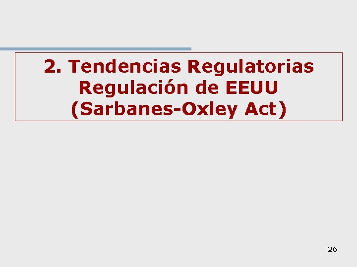 2. Tendencias Regulatorias Regulación de EEUU (Sarbanes-Oxley Act) 26 