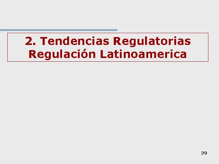 2. Tendencias Regulatorias Regulación Latinoamerica 39 