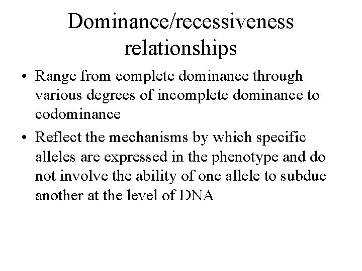 Dominance/recessiveness relationships • Range from complete dominance through various degrees of incomplete dominance to