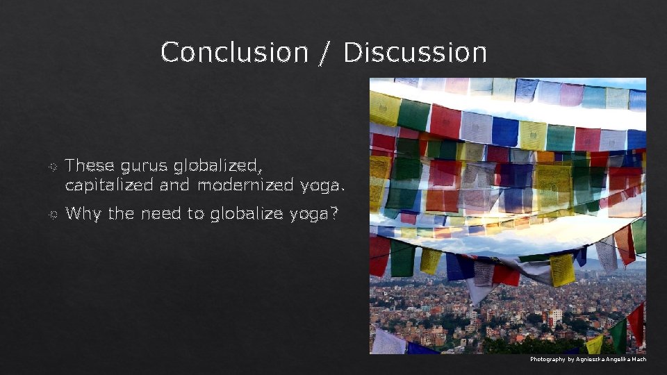Conclusion / Discussion These gurus globalized, capitalized and modernized yoga. Why the need to