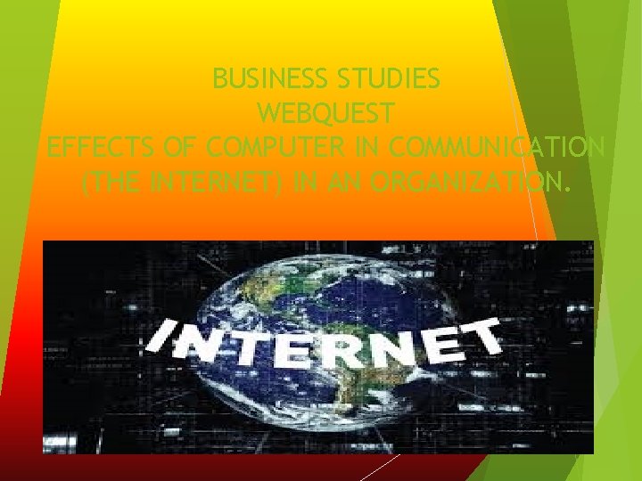 BUSINESS STUDIES WEBQUEST EFFECTS OF COMPUTER IN COMMUNICATION (THE INTERNET) IN AN ORGANIZATION. 