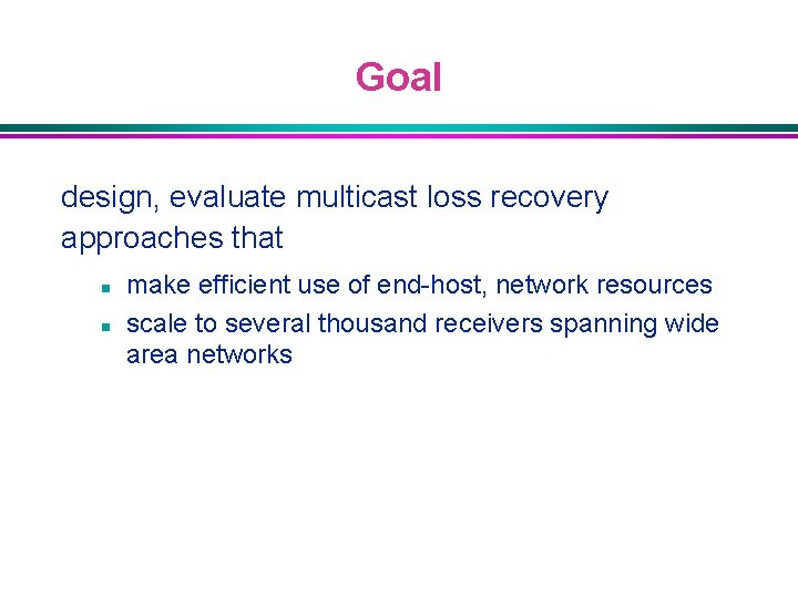 Goal design, evaluate multicast loss recovery approaches that n n make efficient use of