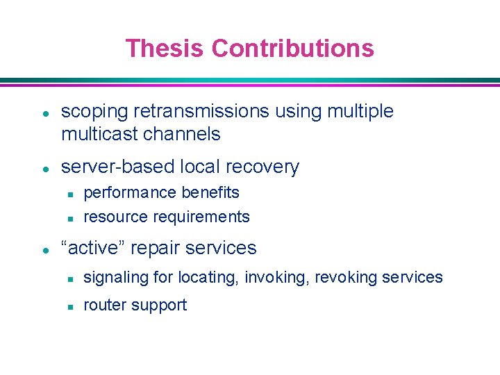 Thesis Contributions l l scoping retransmissions using multiple multicast channels server-based local recovery n