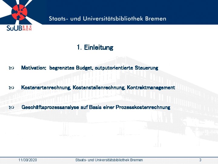 1. Einleitung Motivation: begrenztes Budget, outputorientierte Steuerung Kostenartenrechnung, Kostenstellenrechnung, Kontraktmanagement Geschäftsprozessanalyse auf Basis einer