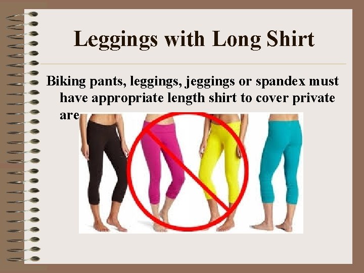 Leggings with Long Shirt Biking pants, leggings, jeggings or spandex must have appropriate length