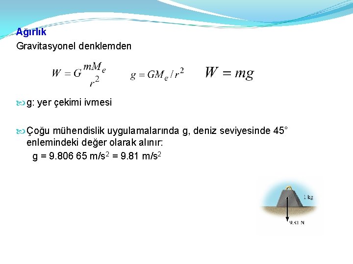 Ağırlık Gravitasyonel denklemden g: yer çekimi ivmesi Çoğu mühendislik uygulamalarında g, deniz seviyesinde 45°