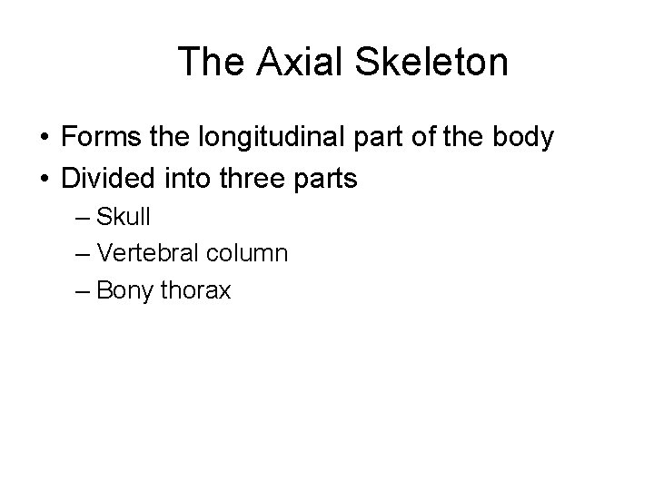 The Axial Skeleton • Forms the longitudinal part of the body • Divided into