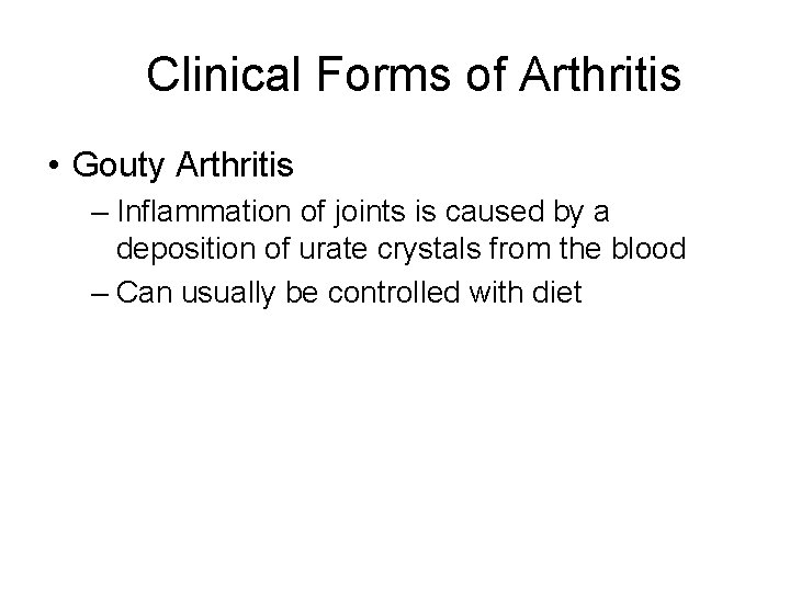 Clinical Forms of Arthritis • Gouty Arthritis – Inflammation of joints is caused by
