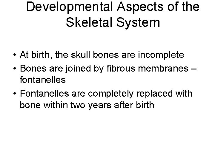 Developmental Aspects of the Skeletal System • At birth, the skull bones are incomplete