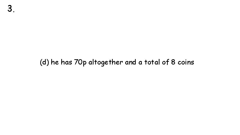 3. (d) he has 70 p altogether and a total of 8 coins 