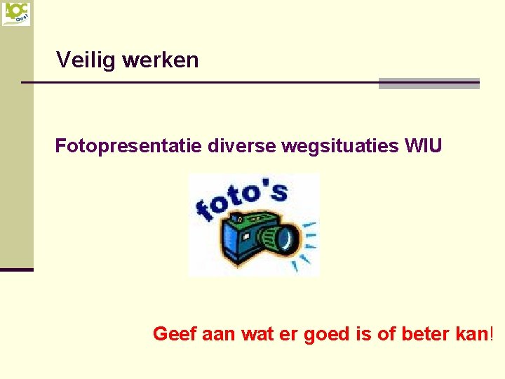 Veilig werken Fotopresentatie diverse wegsituaties WIU Geef aan wat er goed is of beter