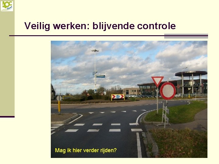 Veilig werken: blijvende controle Mag ik hier verder rijden? 