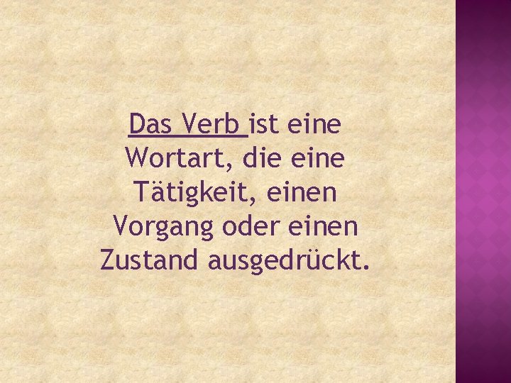 Das Verb ist eine Wortart, die eine Tätigkeit, einen Vorgang oder einen Zustand ausgedrückt.