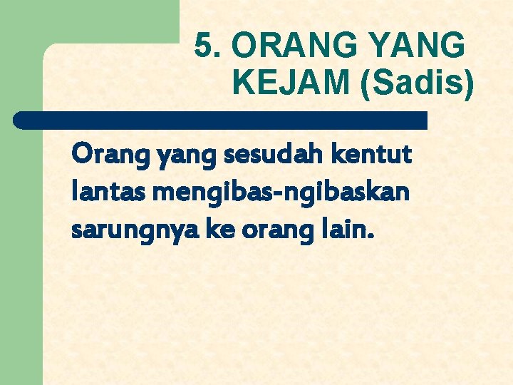 5. ORANG YANG KEJAM (Sadis) Orang yang sesudah kentut lantas mengibas-ngibaskan sarungnya ke orang