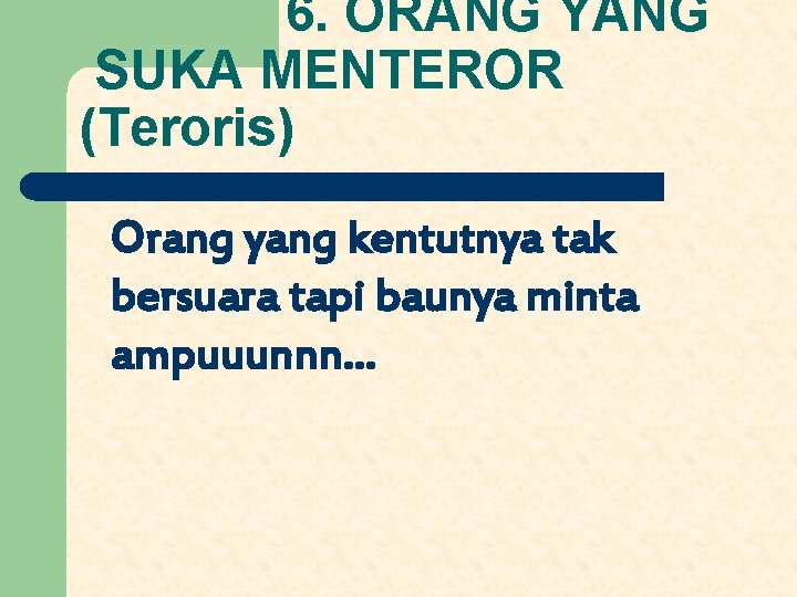 6. ORANG YANG SUKA MENTEROR (Teroris) Orang yang kentutnya tak bersuara tapi baunya minta