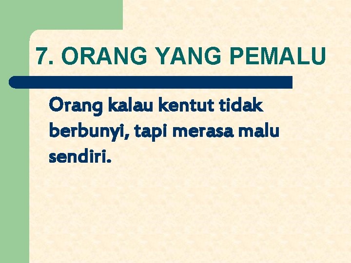 7. ORANG YANG PEMALU Orang kalau kentut tidak berbunyi, tapi merasa malu sendiri. 