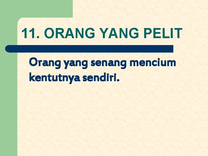 11. ORANG YANG PELIT Orang yang senang mencium kentutnya sendiri. 