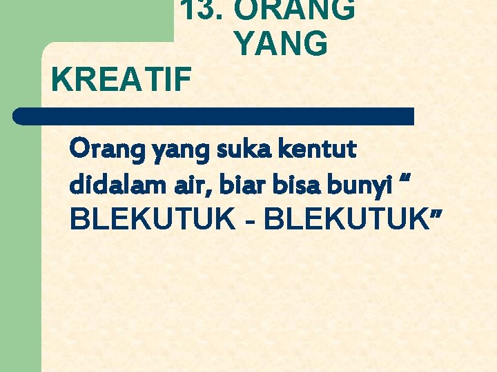 13. ORANG YANG KREATIF Orang yang suka kentut didalam air, biar bisa bunyi “