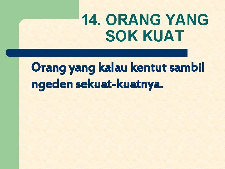 14. ORANG YANG SOK KUAT Orang yang kalau kentut sambil ngeden sekuat-kuatnya. 