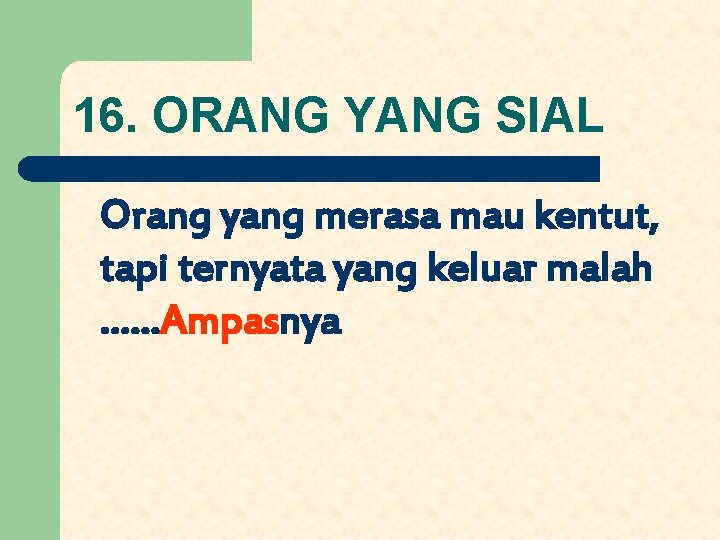 16. ORANG YANG SIAL Orang yang merasa mau kentut, tapi ternyata yang keluar malah