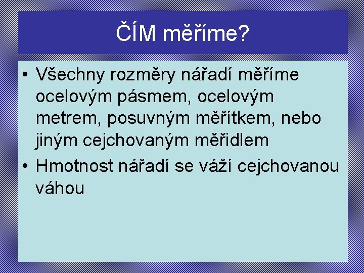 ČÍM měříme? • Všechny rozměry nářadí měříme ocelovým pásmem, ocelovým metrem, posuvným měřítkem, nebo