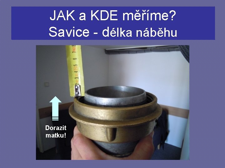 JAK a KDE měříme? Savice - délka náběhu Dorazit matku! 